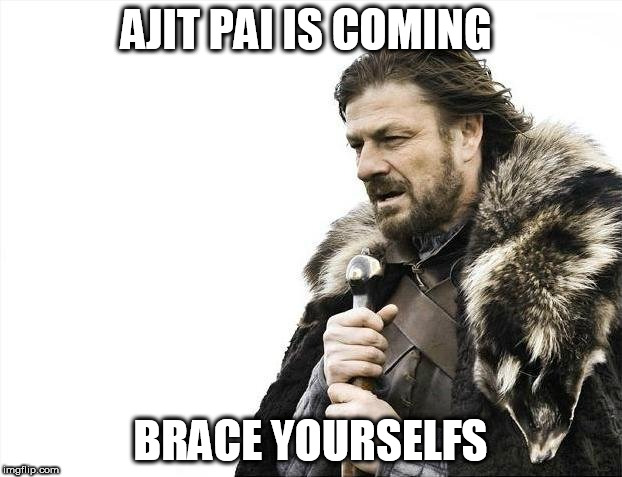 Brace Yourselves X is Coming | AJIT PAI IS COMING; BRACE YOURSELFS | image tagged in memes,brace yourselves x is coming | made w/ Imgflip meme maker