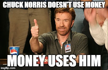 Chuck Norris Approves Meme | CHUCK NORRIS DOESN'T USE MONEY; MONEY USES HIM | image tagged in memes,chuck norris approves,chuck norris | made w/ Imgflip meme maker