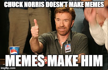 Chuck Norris Approves Meme | CHUCK NORRIS DOESN'T MAKE MEMES; MEMES MAKE HIM | image tagged in memes,chuck norris approves,chuck norris | made w/ Imgflip meme maker