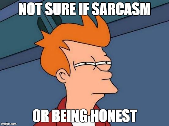 Futurama Fry Meme | NOT SURE IF SARCASM; OR BEING HONEST | image tagged in memes,futurama fry | made w/ Imgflip meme maker