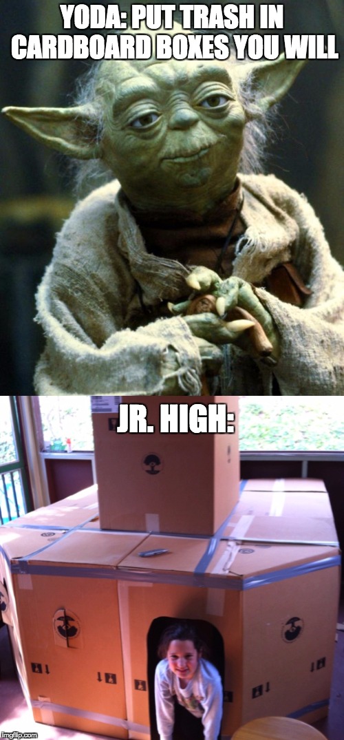 YODA: PUT TRASH IN CARDBOARD BOXES YOU WILL; JR. HIGH: | image tagged in funny memes | made w/ Imgflip meme maker