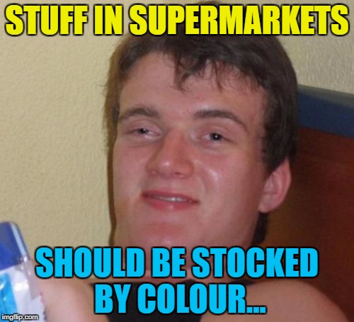 Yellow aisle... Blue aisle...etc... | STUFF IN SUPERMARKETS; SHOULD BE STOCKED BY COLOUR... | image tagged in memes,10 guy,supermarket,shopping | made w/ Imgflip meme maker