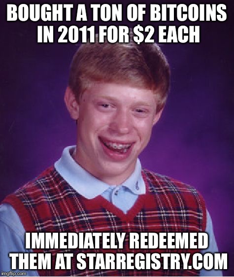 Bad Luck Brian | BOUGHT A TON OF BITCOINS IN 2011 FOR $2 EACH; IMMEDIATELY REDEEMED THEM AT STARREGISTRY.COM | image tagged in memes,bad luck brian | made w/ Imgflip meme maker