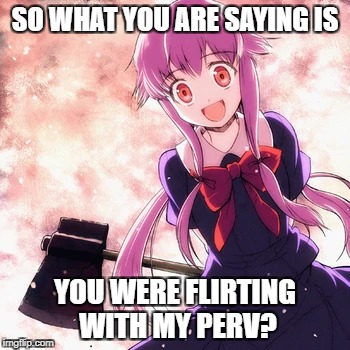 SO WHAT YOU ARE SAYING IS YOU WERE FLIRTING WITH MY PERV? | made w/ Imgflip meme maker