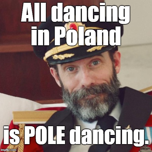Captain Obvious | All dancing in Poland; is POLE dancing. | image tagged in memes,captain obvious,poland,pole dancing,think about it,joke | made w/ Imgflip meme maker