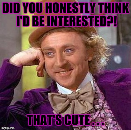Creepy Condescending Wonka Meme | DID YOU HONESTLY THINK I'D BE INTERESTED?! THAT'S CUTE . . . | image tagged in memes,creepy condescending wonka | made w/ Imgflip meme maker