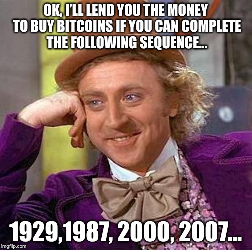 Creepy Condescending Wonka Meme | OK, I’LL LEND YOU THE MONEY TO BUY BITCOINS IF YOU CAN COMPLETE THE FOLLOWING SEQUENCE... 1929,1987, 2000, 2007... | image tagged in memes,creepy condescending wonka | made w/ Imgflip meme maker