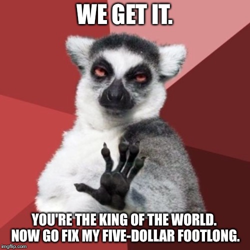 Titanic sub | WE GET IT. YOU'RE THE KING OF THE WORLD. NOW GO FIX MY FIVE-DOLLAR FOOTLONG. | image tagged in memes,chill out lemur,titanic,king of the world,subway,five dollar footlong | made w/ Imgflip meme maker