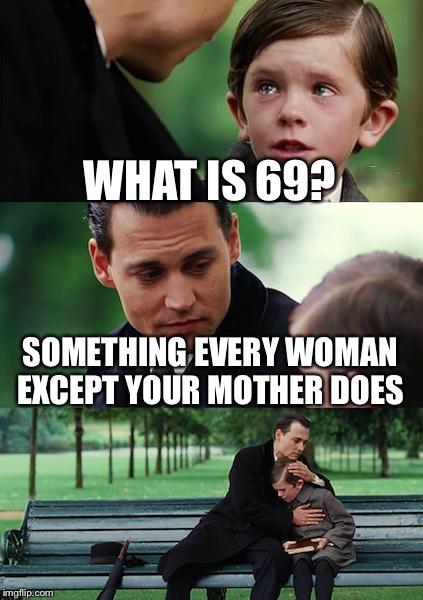 Finding Neverland Meme | WHAT IS 69? SOMETHING EVERY WOMAN EXCEPT YOUR MOTHER DOES | image tagged in memes,finding neverland | made w/ Imgflip meme maker