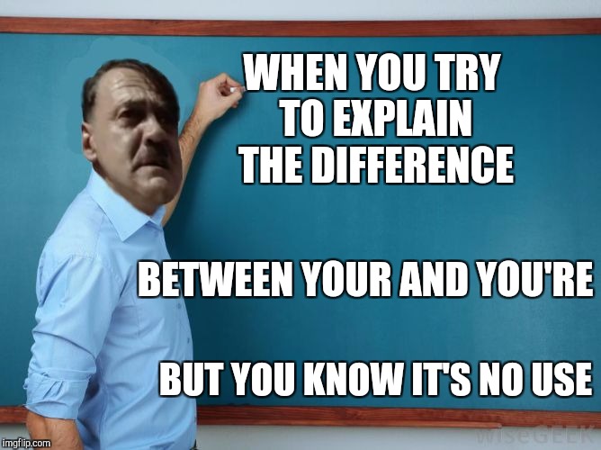 Hitler at chalkboard | WHEN YOU TRY TO EXPLAIN THE DIFFERENCE; BETWEEN YOUR AND YOU'RE; BUT YOU KNOW IT'S NO USE | image tagged in hitler at chalkboard,grammar nazi | made w/ Imgflip meme maker