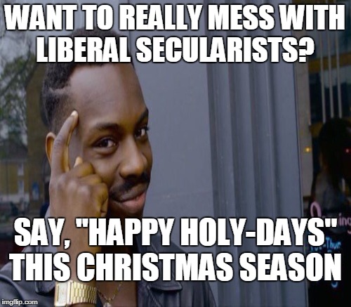 This is what they're saying and don't even realize it. | WANT TO REALLY MESS WITH LIBERAL SECULARISTS? SAY, "HAPPY HOLY-DAYS" THIS CHRISTMAS SEASON | image tagged in just think about it,happy holidays,merry christmas,liberals,secular,memes | made w/ Imgflip meme maker