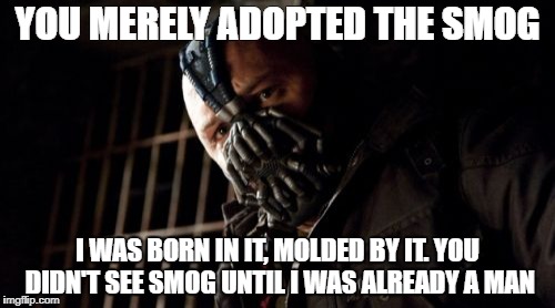 Permission Bane | YOU MERELY ADOPTED THE SMOG; I WAS BORN IN IT, MOLDED BY IT. YOU DIDN'T SEE SMOG UNTIL I WAS ALREADY A MAN | image tagged in memes,permission bane | made w/ Imgflip meme maker