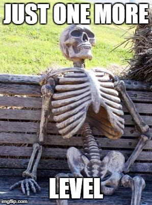 Waiting Skeleton Meme | JUST ONE MORE LEVEL | image tagged in memes,waiting skeleton | made w/ Imgflip meme maker