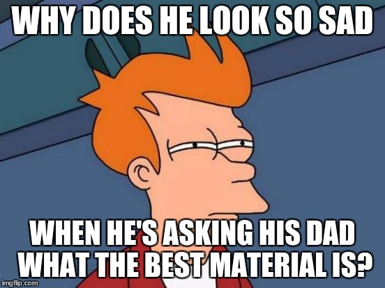 Futurama Fry Meme | WHY DOES HE LOOK SO SAD WHEN HE'S ASKING HIS DAD WHAT THE BEST MATERIAL IS? | image tagged in memes,futurama fry | made w/ Imgflip meme maker