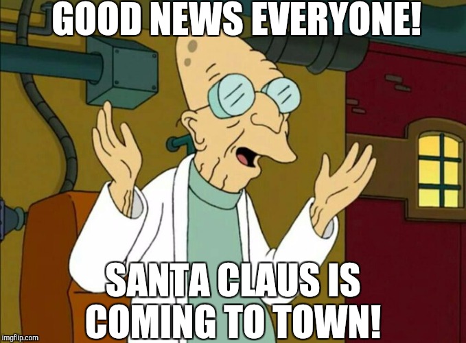 Christmas is coming!  |  GOOD NEWS EVERYONE! SANTA CLAUS IS COMING TO TOWN! | image tagged in jbmemegeek,futurama,professor farnsworth,professor farnsworth good news everyone,christmas,christmas memes | made w/ Imgflip meme maker