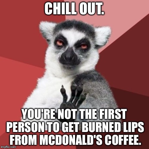 McDonald's coffee is too hot | CHILL OUT. YOU'RE NOT THE FIRST PERSON TO GET BURNED LIPS FROM MCDONALD'S COFFEE. | image tagged in memes,chill out lemur,mcdonalds,coffee addict,burned,fast food | made w/ Imgflip meme maker
