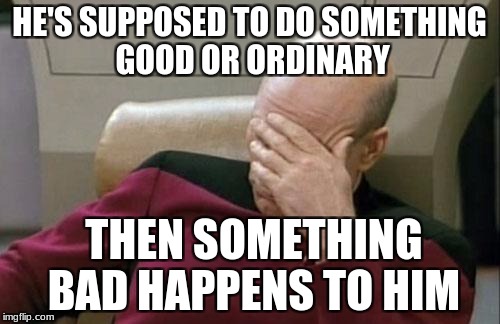 Captain Picard Facepalm Meme | HE'S SUPPOSED TO DO SOMETHING GOOD OR ORDINARY THEN SOMETHING BAD HAPPENS TO HIM | image tagged in memes,captain picard facepalm | made w/ Imgflip meme maker