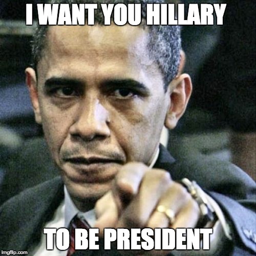 Pissed Off Obama | I WANT YOU HILLARY; TO BE PRESIDENT | image tagged in memes,pissed off obama | made w/ Imgflip meme maker