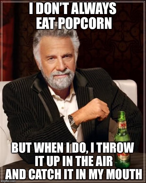 The Most Interesting Man In The World | I DON’T ALWAYS EAT POPCORN; BUT WHEN I DO, I THROW IT UP IN THE AIR AND CATCH IT IN MY MOUTH | image tagged in memes,the most interesting man in the world | made w/ Imgflip meme maker