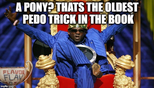 Flava yea | A PONY? THATS THE OLDEST PEDO TRICK IN THE BOOK | image tagged in flava yea | made w/ Imgflip meme maker