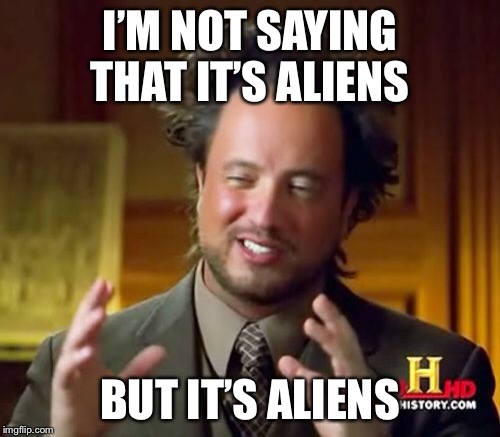 Ancient Aliens Meme | I’M NOT SAYING THAT IT’S ALIENS; BUT IT’S ALIENS | image tagged in memes,ancient aliens | made w/ Imgflip meme maker