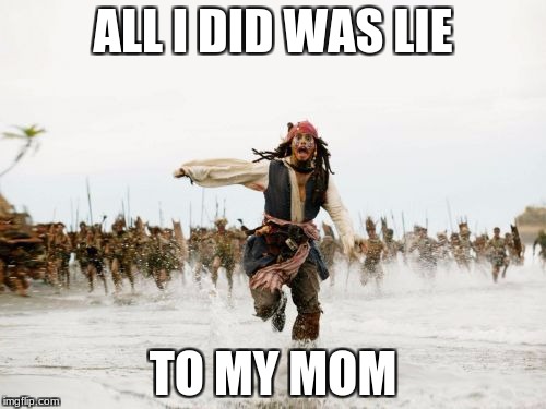 Jack Sparrow Being Chased Meme | ALL I DID WAS LIE; TO MY MOM | image tagged in memes,jack sparrow being chased | made w/ Imgflip meme maker