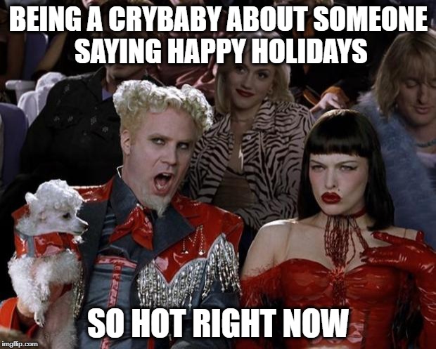 Mugatu So Hot Right Now Meme | BEING A CRYBABY ABOUT SOMEONE SAYING HAPPY HOLIDAYS SO HOT RIGHT NOW | image tagged in memes,mugatu so hot right now | made w/ Imgflip meme maker