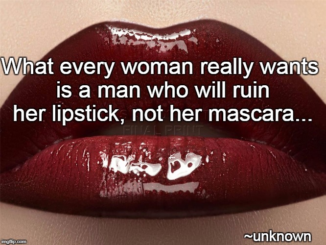 What every woman really wants... | What every woman really wants is a man who will ruin her lipstick, not her mascara... ~unknown | image tagged in a man,ruin,lipstick,not,mascara | made w/ Imgflip meme maker