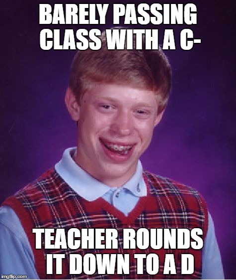 Bad Luck Brian Meme | BARELY PASSING CLASS WITH A C-; TEACHER ROUNDS IT DOWN TO A D | image tagged in memes,bad luck brian | made w/ Imgflip meme maker