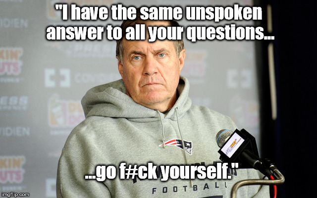Bill Belichick headset | "I have the same unspoken answer to all your questions... ...go f#ck yourself." | image tagged in bill belichick headset | made w/ Imgflip meme maker