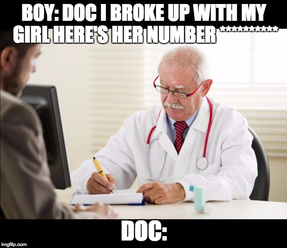 Doctor and patient | BOY: DOC I BROKE UP WITH MY GIRL HERE'S HER NUMBER **********; DOC: | image tagged in doctor and patient | made w/ Imgflip meme maker