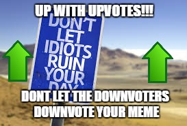 Up with Upvotes Week...A Vampier_Meme_Queen event Dec.11- Dec. 15 | UP WITH UPVOTES!!! DONT LET THE DOWNVOTERS DOWNVOTE YOUR MEME | image tagged in dont let idiots ruin your day,up with upvotes week,upvotes,imgflip | made w/ Imgflip meme maker