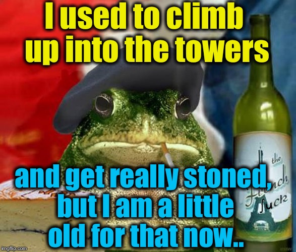 I used to climb up into the towers and get really stoned, but I am a little old for that now.. | made w/ Imgflip meme maker