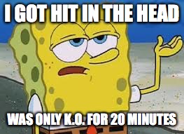 That's rough, buddy Spongebob Meme | I GOT HIT IN THE HEAD; WAS ONLY K.O. FOR 20 MINUTES | image tagged in that's rough buddy spongebob meme | made w/ Imgflip meme maker