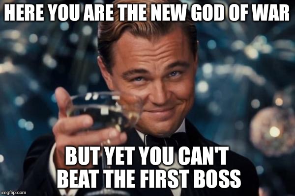 Getting the new game I see  | HERE YOU ARE THE NEW GOD OF WAR; BUT YET YOU CAN'T BEAT THE FIRST BOSS | image tagged in memes,leonardo dicaprio cheers | made w/ Imgflip meme maker