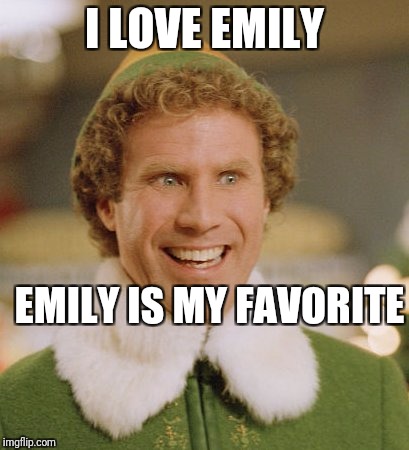 Buddy The Elf Meme | I LOVE EMILY; EMILY IS MY FAVORITE | image tagged in memes,buddy the elf | made w/ Imgflip meme maker