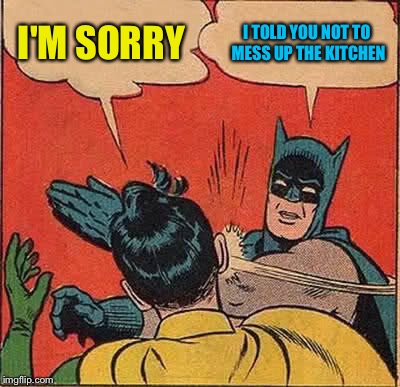 How could this happen to me | I'M SORRY; I TOLD YOU NOT TO MESS UP THE KITCHEN | image tagged in memes,batman slapping robin | made w/ Imgflip meme maker