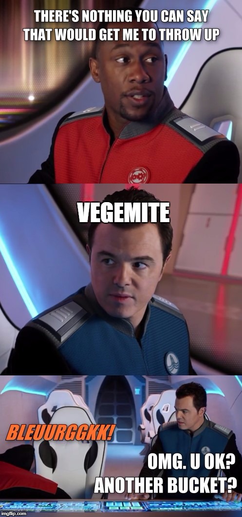 Throwing Up - The Orville | VEGEMITE | image tagged in throw up,throwing up,vomit,vomitting,the orville,nothing you can say | made w/ Imgflip meme maker