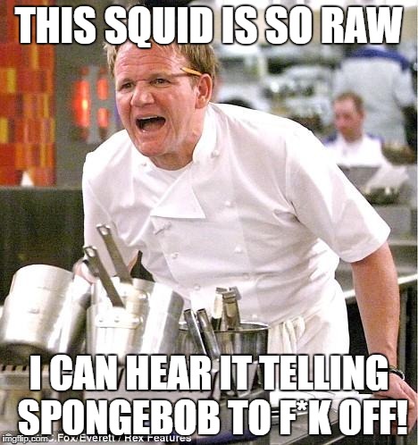 I like my calamari fried | THIS SQUID IS SO RAW; I CAN HEAR IT TELLING SPONGEBOB TO F*K OFF! | image tagged in memes,chef gordon ramsay | made w/ Imgflip meme maker