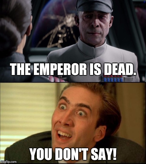 Old news, but... | THE EMPEROR IS DEAD. YOU DON'T SAY! | image tagged in memes,funny,star wars battlefront,admiral versio,ya dont say | made w/ Imgflip meme maker