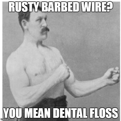 Overly Manly Man | RUSTY BARBED WIRE? YOU MEAN DENTAL FLOSS | image tagged in memes,overly manly man | made w/ Imgflip meme maker