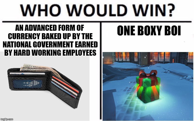 Who Would Win? | ONE BOXY BOI; AN ADVANCED FORM OF CURRENCY BAKED UP BY THE NATIONAL GOVERNMENT EARNED BY HARD WORKING EMPLOYEES | image tagged in who would win | made w/ Imgflip meme maker