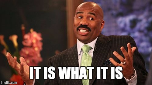 Steve Harvey Meme | IT IS WHAT IT IS | image tagged in memes,steve harvey | made w/ Imgflip meme maker