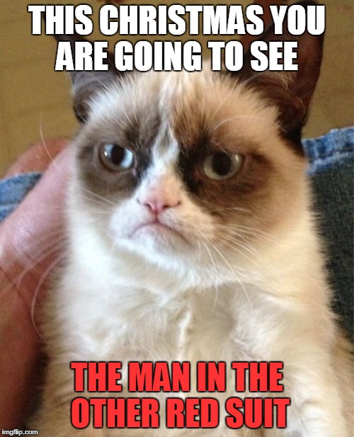 Grumpy Cat | THIS CHRISTMAS YOU ARE GOING TO SEE; THE MAN IN THE OTHER RED SUIT | image tagged in memes,grumpy cat | made w/ Imgflip meme maker