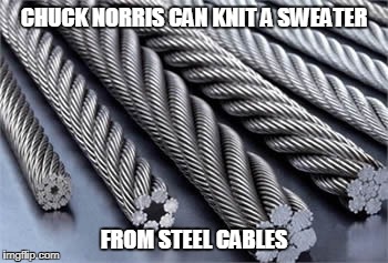 Chuck Norris can knit a sweater | CHUCK NORRIS CAN KNIT A SWEATER; FROM STEEL CABLES | image tagged in chuck norris,memes,sweater | made w/ Imgflip meme maker