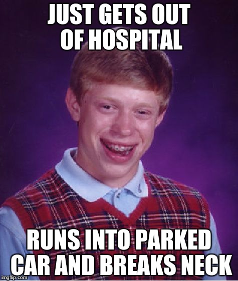 Bad Luck Brian | JUST GETS OUT OF HOSPITAL; RUNS INTO PARKED CAR AND BREAKS NECK | image tagged in memes,bad luck brian | made w/ Imgflip meme maker