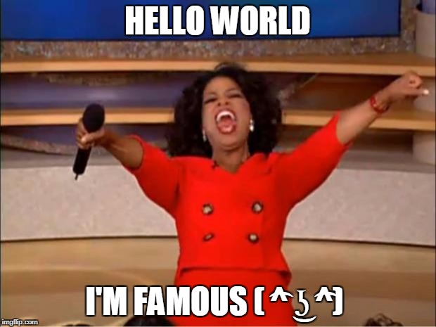 Oprah You Get A Meme | HELLO WORLD; I'M FAMOUS ( ͡^ ͜ʖ ͡^) | image tagged in memes,oprah you get a | made w/ Imgflip meme maker