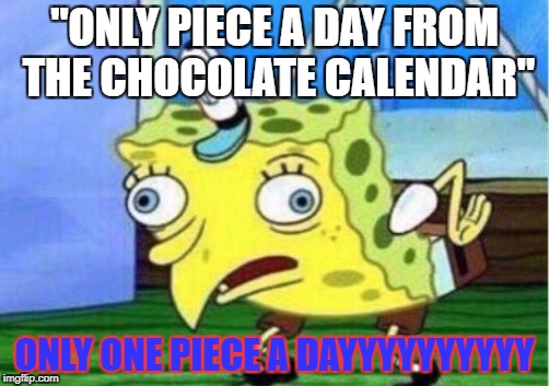 Mocking Spongebob Meme | "ONLY PIECE A DAY FROM THE CHOCOLATE CALENDAR"; ONLY ONE PIECE A DAYYYYYYYYYY | image tagged in mocking spongebob | made w/ Imgflip meme maker