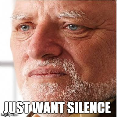 JUST WANT SILENCE | made w/ Imgflip meme maker