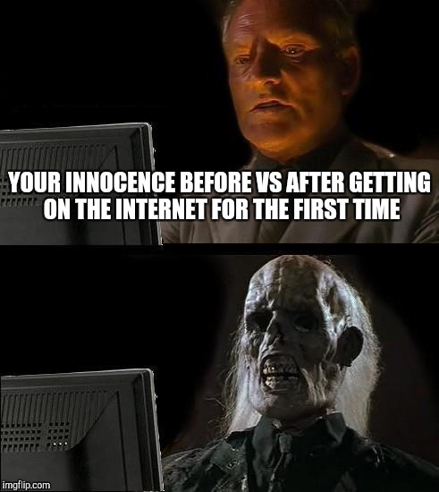 I'll Just Wait Here | YOUR INNOCENCE BEFORE VS AFTER GETTING ON THE INTERNET FOR THE FIRST TIME | image tagged in memes,ill just wait here | made w/ Imgflip meme maker
